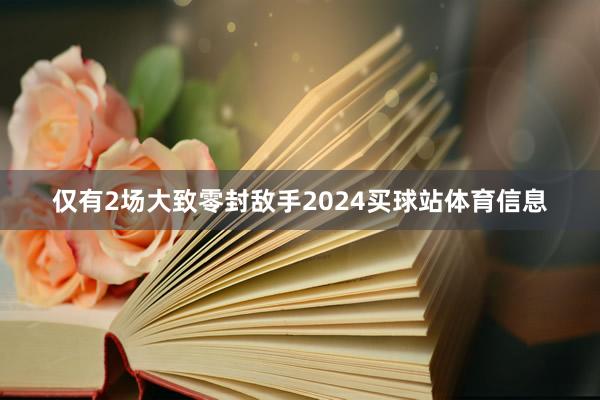 仅有2场大致零封敌手2024买球站体育信息