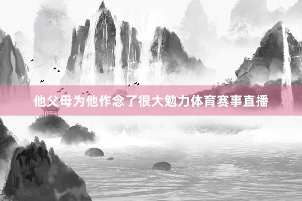 他父母为他作念了很大勉力体育赛事直播