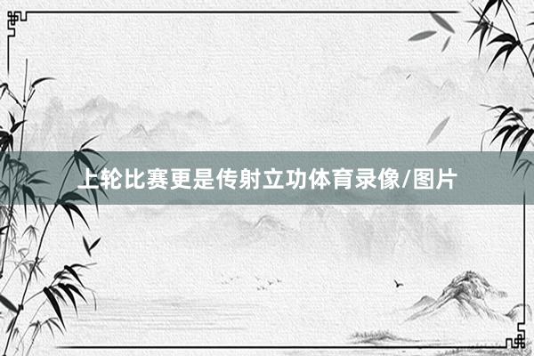 上轮比赛更是传射立功体育录像/图片