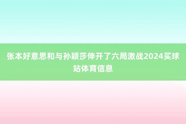 张本好意思和与孙颖莎伸开了六局激战2024买球站体育信息