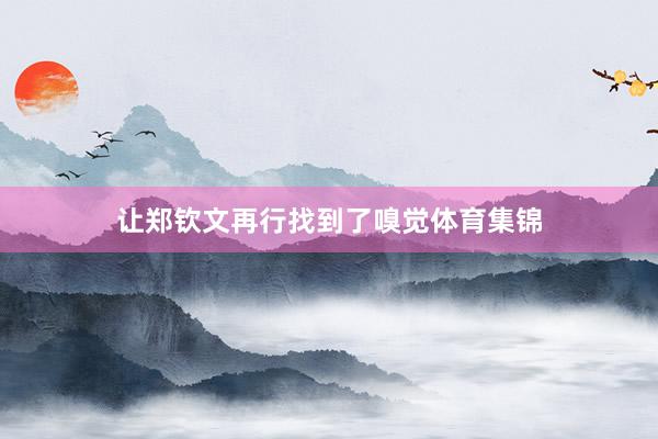 让郑钦文再行找到了嗅觉体育集锦