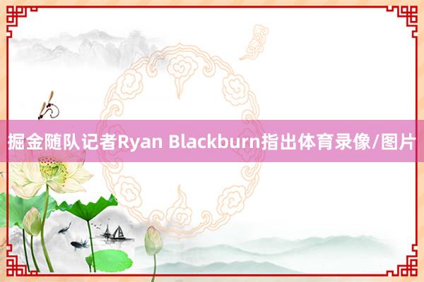 掘金随队记者Ryan Blackburn指出体育录像/图片