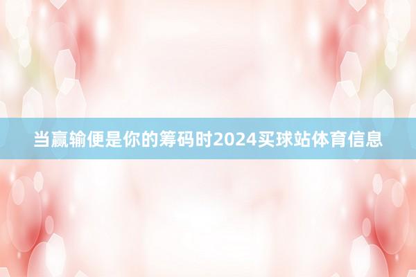当赢输便是你的筹码时2024买球站体育信息