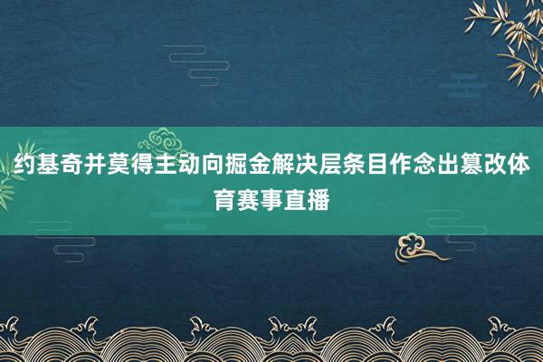 约基奇并莫得主动向掘金解决层条目作念出篡改体育赛事直播