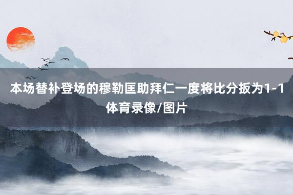 本场替补登场的穆勒匡助拜仁一度将比分扳为1-1体育录像/图片