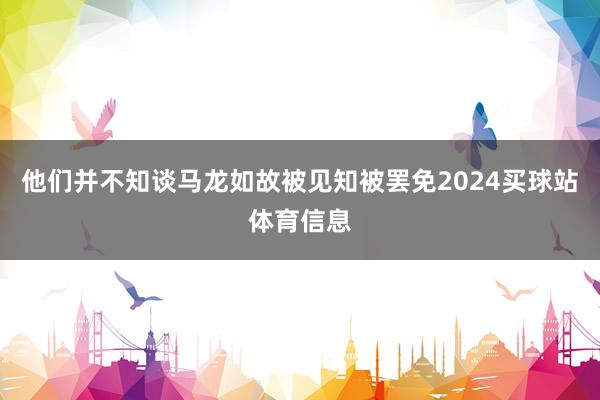 他们并不知谈马龙如故被见知被罢免2024买球站体育信息