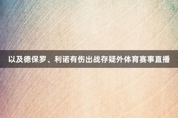 以及德保罗、利诺有伤出战存疑外体育赛事直播