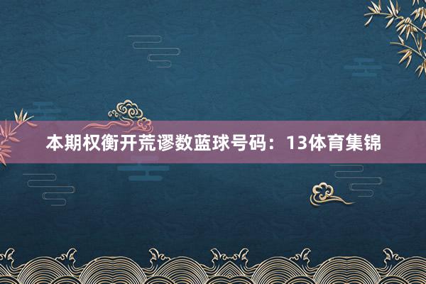 本期权衡开荒谬数蓝球号码：13体育集锦