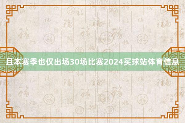 且本赛季也仅出场30场比赛2024买球站体育信息