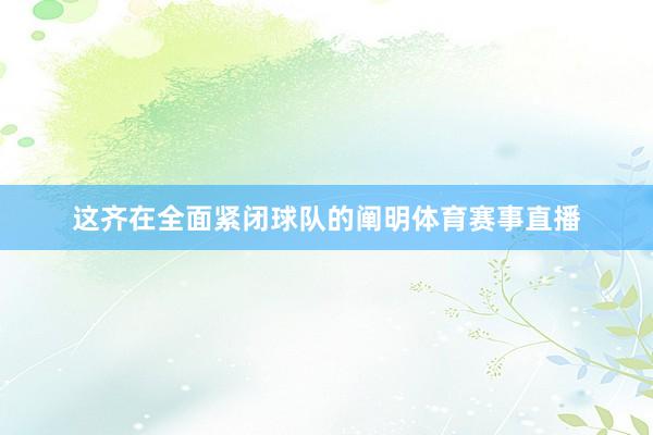 这齐在全面紧闭球队的阐明体育赛事直播