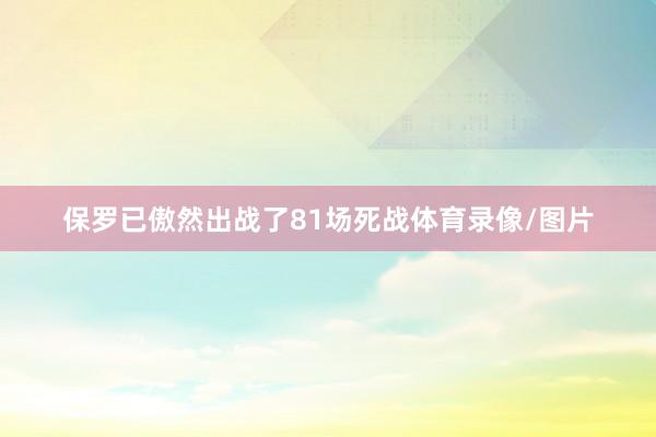 保罗已傲然出战了81场死战体育录像/图片