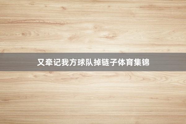 又牵记我方球队掉链子体育集锦