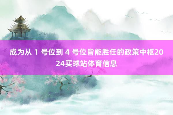 成为从 1 号位到 4 号位皆能胜任的政策中枢2024买球站体育信息