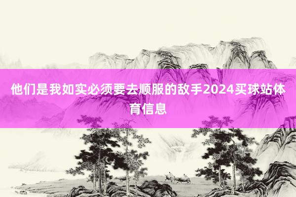 他们是我如实必须要去顺服的敌手2024买球站体育信息