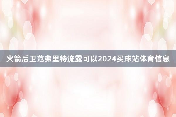 火箭后卫范弗里特流露可以2024买球站体育信息