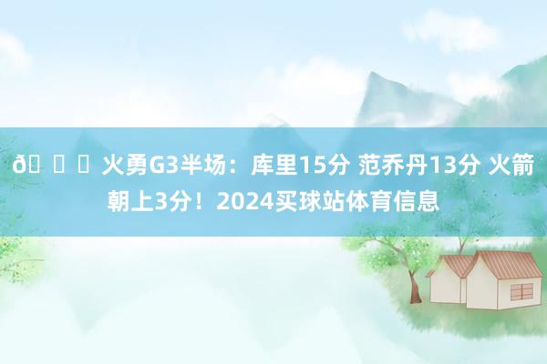 📝火勇G3半场：库里15分 范乔丹13分 火箭朝上3分！2024买球站体育信息