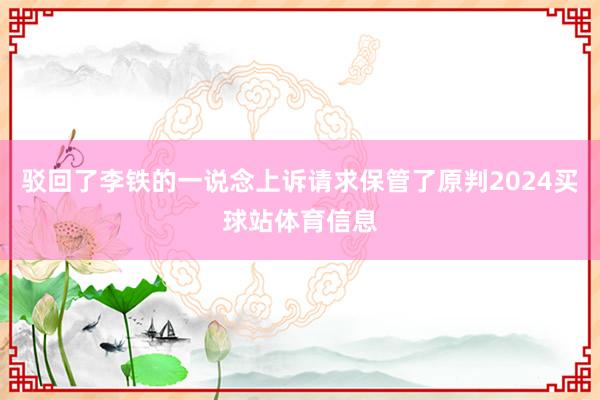 驳回了李铁的一说念上诉请求保管了原判2024买球站体育信息