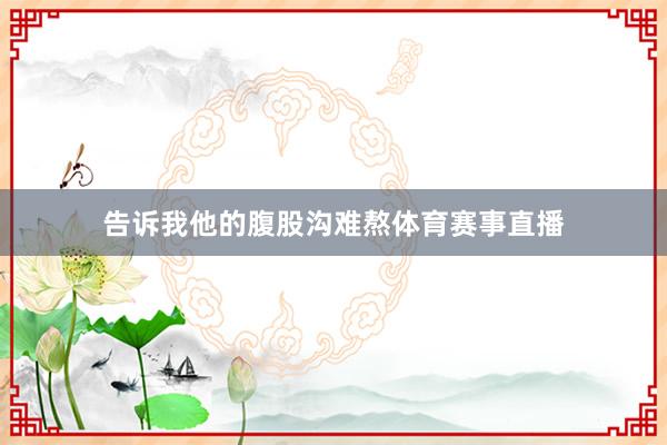 告诉我他的腹股沟难熬体育赛事直播