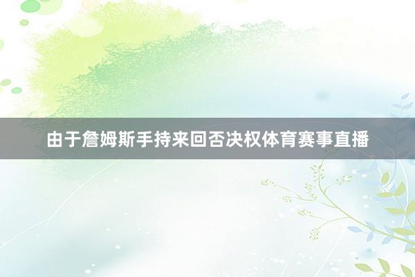 由于詹姆斯手持来回否决权体育赛事直播