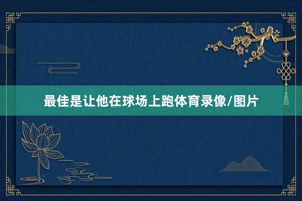 最佳是让他在球场上跑体育录像/图片