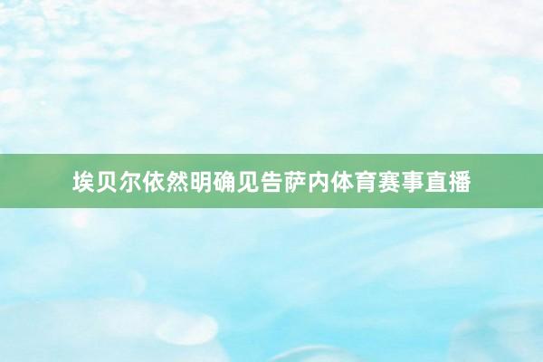 埃贝尔依然明确见告萨内体育赛事直播