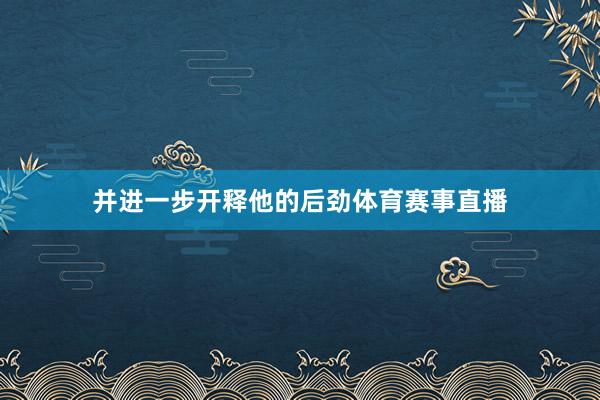 并进一步开释他的后劲体育赛事直播