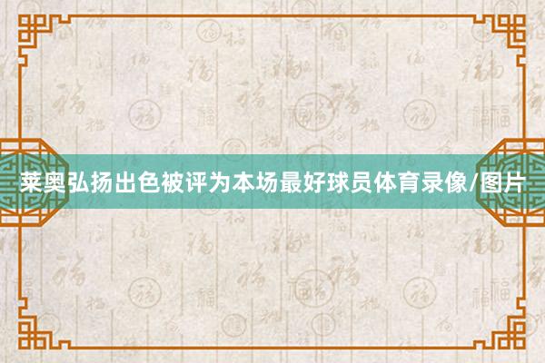 莱奥弘扬出色被评为本场最好球员体育录像/图片