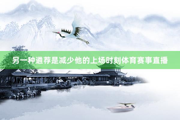 另一种遴荐是减少他的上场时刻体育赛事直播