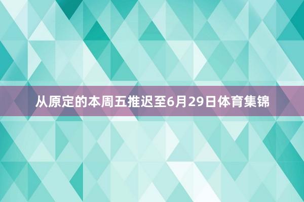 从原定的本周五推迟至6月29日体育集锦