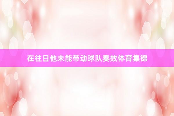 在往日他未能带动球队奏效体育集锦