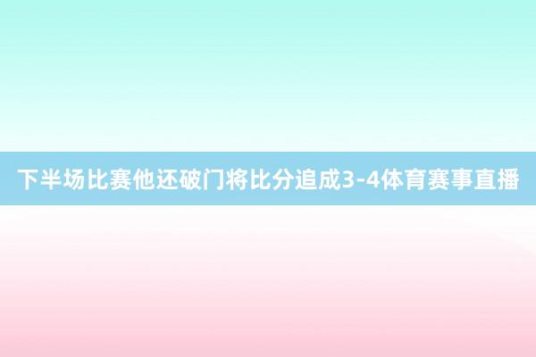 下半场比赛他还破门将比分追成3-4体育赛事直播