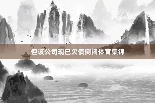 但该公司现已欠债倒闭体育集锦