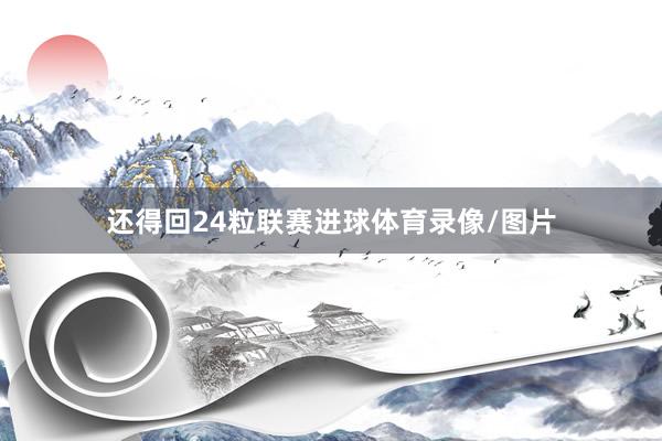 还得回24粒联赛进球体育录像/图片