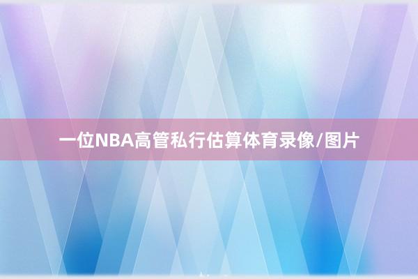 一位NBA高管私行估算体育录像/图片