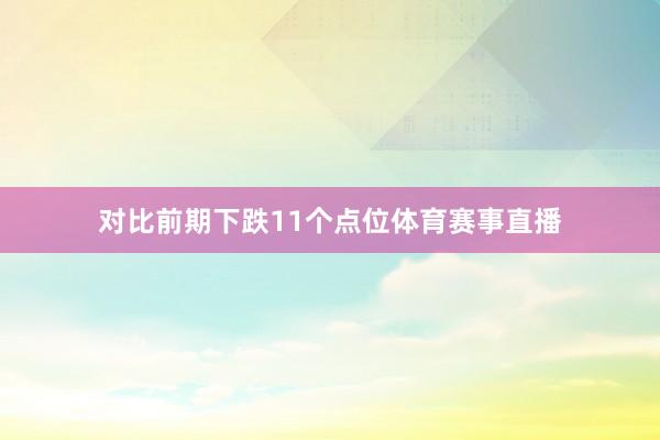 对比前期下跌11个点位体育赛事直播
