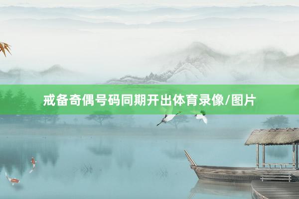 戒备奇偶号码同期开出体育录像/图片