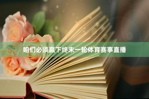 咱们必须赢下终末一轮体育赛事直播
