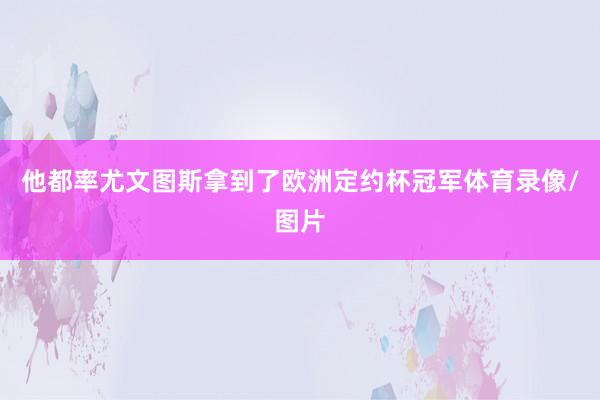他都率尤文图斯拿到了欧洲定约杯冠军体育录像/图片