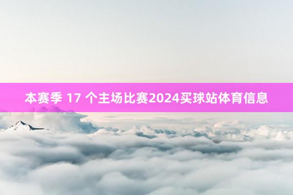 本赛季 17 个主场比赛2024买球站体育信息
