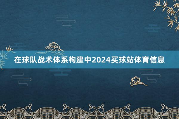 在球队战术体系构建中2024买球站体育信息