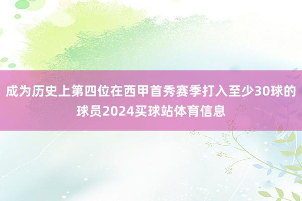 成为历史上第四位在西甲首秀赛季打入至少30球的球员2024买球站体育信息