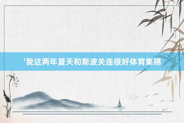 ’我这两年夏天和斯波关连很好体育集锦