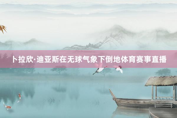 卜拉欣·迪亚斯在无球气象下倒地体育赛事直播