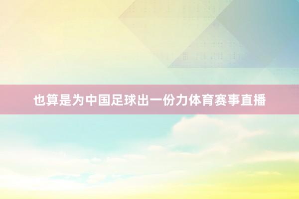 也算是为中国足球出一份力体育赛事直播