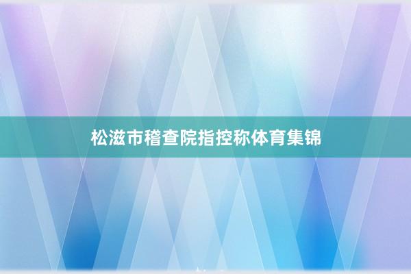 松滋市稽查院指控称体育集锦
