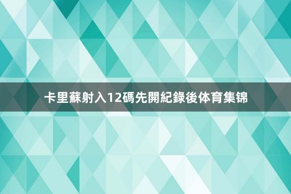 卡里蘇射入12碼先開紀錄後体育集锦