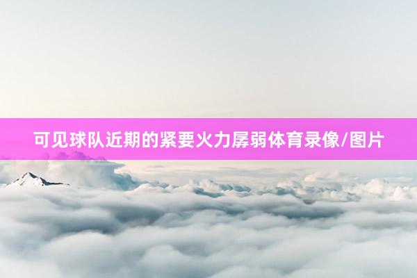 可见球队近期的紧要火力孱弱体育录像/图片