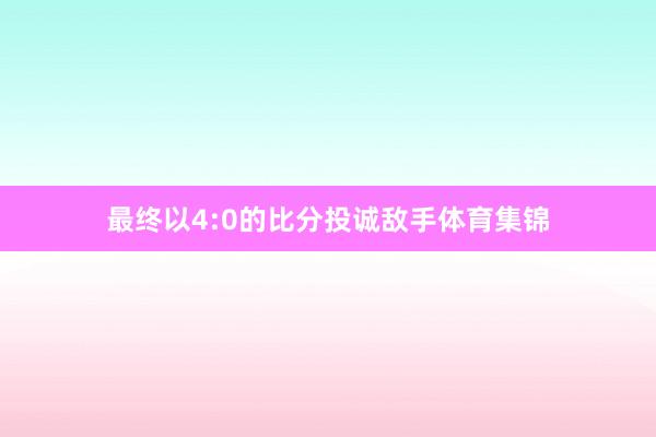 最终以4:0的比分投诚敌手体育集锦