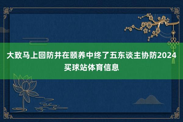 大致马上回防并在颐养中终了五东谈主协防2024买球站体育信息