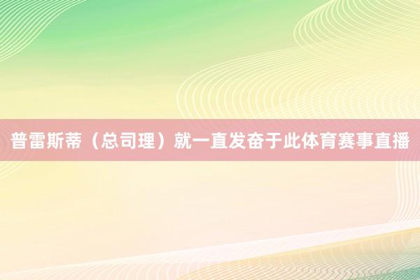 普雷斯蒂（总司理）就一直发奋于此体育赛事直播